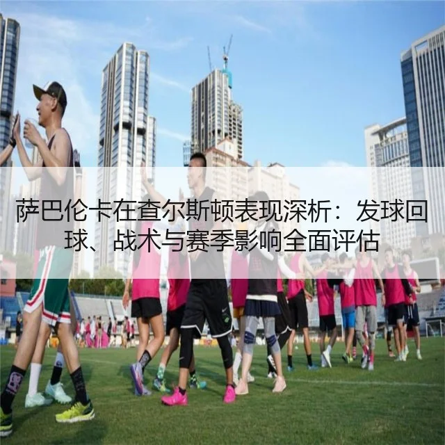 萨巴伦卡在查尔斯顿表现深析：发球回球、战术与赛季影响全面评估